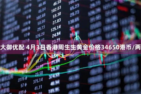 大御优配 4月3日香港周生生黄金价格34650港币/两