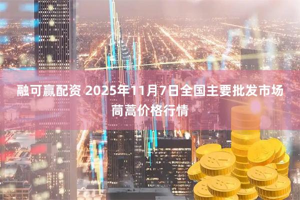融可赢配资 2025年11月7日全国主要批发市场茼蒿价格行情