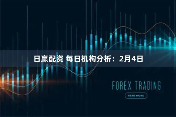 日赢配资 每日机构分析：2月4日